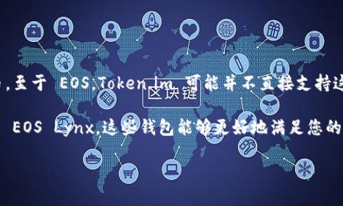 截至我知识的更新，Token.im 是一个以太坊支持的钱包，主要用于存储和管理以太坊及其相关代币。至于 EOS，Token.im 可能并不直接支持这项区块链，因为 EOS 是一个与以太坊不同的生态系统，并且有其自己的钱包和代币管理解决方案。

如果您希望在 EOS 网络上进行操作，建议使用专门支持 EOS 的钱包，比如 Anchor Wallet 或者 EOS Lynx。这些钱包能够更好地满足您的需求，提供更流畅的用户体验。

如果您有关于 Token.im 或 EOS 的具体问题，欢迎进一步提问！