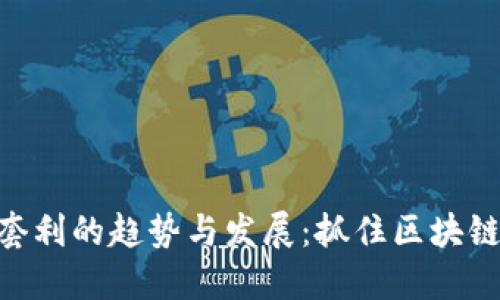 未来Tokenim套利的趋势与发展：抓住区块链投资的新机遇