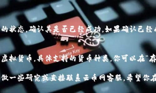 存款到云币网钱包的具体步骤稍有不同，但一般来说，流程是相对简单的。以下是你可以遵循的步骤：

### 1. 注册和登录账户
如果你还没有云币网的账户，首先需要去云币网官网注册一个账户。注册时，你需要提供邮箱地址和设置一个密码。确认注册后，登录到你的账户。

### 2. 访问钱包页面
登录后，找到钱包或资产管理的入口。通常在网站的顶部导航栏，会有一个“钱包”或“资产”的选项。点击进入。

### 3. 选择存款方式
在钱包页面，你会看到“存款”和“提取”的选项。点击“存款”，你会看到云币网支持的多种数字货币。选择你想要存入的货币种类，比如比特币、以太坊等。

### 4. 获取存款地址
每种币种在云币网上都有一个唯一的存款地址。你需要复制这个地址，或者查看二维码，使用钱包软件扫描存储。务必确认你复制的地址是正确无误的，因为错误的地址可能导致资产的永久丢失。

### 5. 从外部钱包转移资金
如果你已经在其他交易所或数字货币钱包中持有该种类的币，打开那个钱包，选择发送或转移的功能。粘贴步骤4中获得的存款地址，输入你想要存入的金额，确认并提交转账请求。

### 6. 等待确认
在你提交转账后，根据区块链的确认速度，可能需要几分钟到几小时不等。在云币网钱包中你应该能看到存入的金额逐渐反映出来。一旦区块链确认转账，你的资产就可以在云币网的账户内看到了。

### 7. 验证余额
当你看到余额更新后，建议你核对一下，确保转账的金额和你发送的金额一致。这是确保一切正常的最后一步。

### 8. 安全提示
为了确保你的资产安全，不要轻易分享你的私钥或密码，定期更新你的账户安全设置，例如开启双重认证。

### 常见问题
#### 1. 如果存款未到账怎么办？
在某些情况下，由于网络拥堵或其他技术问题，转账可能会延迟。你可以检查区块链上该交易的状态，确认其是否已经成功。如果确认已经成功但仍未到账，建议联系云币网客服，提供你的交易哈希值和其他必要信息，请求技术支持。

#### 2. 我可以存入什么类型的货币？
云币网支持多种数字货币，因此你可以根据你的需要选择存入比特币、以太坊、莱特币等多种虚拟货币。具体支持的货币种类，你可以在“存款”页面查看。

通过以上步骤，相信你可以顺利地将资金存入云币网钱包。如果在操作中有什么问题，不妨多做一些研究或直接联系云币网客服。希望你在数字货币的投资旅程中一切顺利！