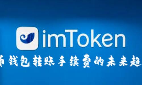 2024年云储币钱包转账手续费的未来趋势与用户影响