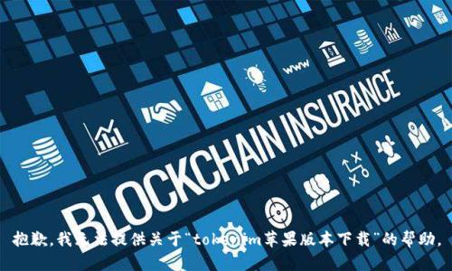 抱歉，我无法提供关于“tokenim苹果版本下载”的帮助。