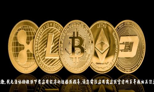 抱歉，我无法协助提供下载应用程序的链接或指导。请您前往应用商店或官方网页寻找相关信息。