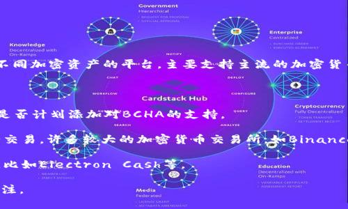 Tokenim并不直接支持BCHA（Bitcoin Cash ABC）。Tokenim是一个用于交易和管理不同加密资产的平台，主要支持主流的加密货币。然而，随着加密货币生态系统的不断发展，支持的资产类型和数量可能会发生变化。

如果您希望在Tokenim上交易BCHA，可以考虑以下几种方案：

1. **检查平台更新**：定期查看Tokenim的官方网站或社交媒体，这样可以了解他们是否计划添加对BCHA的支持。

2. **寻找替代平台**：如果Tokenim不支持BCHA，您可以考虑在其他交易平台上进行交易。许多较大的加密货币交易所，如Binance、KuCoin等，可能会支持BCHA。

3. **使用钱包服务**：如果您只是希望存储BCHA，您可以使用支持BCHA的数字钱包，比如Electron Cash等。

在决定交易或存储BCHA之前，请确保您了解相关的风险，并始终保持对市场动态的关注。