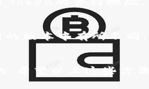 要找到特定的Token或加密货币的地址，通常可以通过以下几种方法获取：

### 1. 官方网站和社交媒体
大多数加密货币项目都有自己的官方网站和社交媒体账号，包括Twitter、Telegram和Reddit。你可以访问这些渠道来查找Token的合约地址。确保信息来自官方渠道，以避免诈骗。

### 2. 区块链浏览器
区块链浏览器是查看特定区块链上交易和合约信息的工具。例如，Ethereum的区块链浏览器有Etherscan。你可以在区块链浏览器中输入Token名称，查找它的合约地址。

### 3. 加密货币交易所
如果该Token在某个加密货币交易所上市，你可以在该交易所的页面上找到Token的合约地址。许多交易所会提供该Token的详细信息，包括合约地址和性能指标。

### 4. 社区论坛和讨论组
在加密货币的社区论坛（如Bitcointalk）或Discord群组中，其他用户可能分享了Token的合约地址。但在使用这些信息时，要格外小心。

### 如何确保地址的准确性
当你获取Token地址时，一定要仔细检查，确保没有输入错误。有时地址会在不同的版本中有所不同，确认使用的是正确的合约地址非常重要。

### 结论
找到Token的地址可以通过多种途径进行，但确保信息的来源可靠是非常重要的。希望以上这些方法能帮助你顺利找到所需的Token地址。如果有任何疑问或困难，欢迎继续提问！