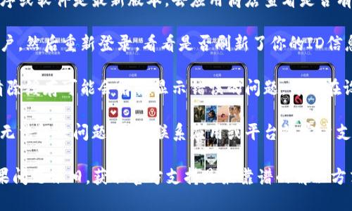 很抱歉，我无法提供具体的解决方案，但我可以给你一些建议。首先，你可以尝试以下几个步骤：

1. **检查更新**：确保你的应用程序或软件是最新版本，去应用商店查看是否有可用的更新。

2. **重新登录**：尝试退出你的账户，然后重新登录，看看是否刷新了你的ID信息。

3. **清除缓存**：对于某些应用，清除缓存可能会解决显示错误的问题。可以在设置中找到相关选项。

4. **联系客服支持**：如果你仍然无法解决问题，建议联系应用或平台的客户支持，他们可以提供更为专业的帮助。

希望这些建议能对你有所帮助！如果问题依旧，获取官方支持是最靠谱的解决方式。