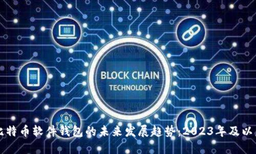 比特币软件钱包的未来发展趋势：2023年及以后