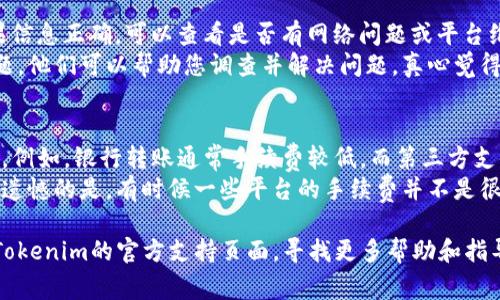 要将现金充入Tokenim，通常需要遵循以下几个步骤。这里我们将详细介绍整个过程，让您对这个平台有更清晰的了解。

步骤一：注册及实名认证
首先，确保您在Tokenim平台上注册了一个账户。访问Tokenim官网，点击“注册”按钮，填写相关信息，例如电子邮件、密码等。在通过邮件验证后，您需要进行实名认证，提供身份证明文件等信息。通过实名认证后，您将获得更高的充值限额和安全性。

步骤二：选择充值方式
在完成注册和实名认证后，登录Tokenim账户，找到充值选项。Tokenim通常支持多种充值方式，包括银行转账、支付宝及微信支付等，您可以根据自己的情况选择合适的方式。

步骤三：选择充值金额
在选择好充值方式后，输入您想要充值的金额。建议您在充值前先了解Tokenim的充值规则和手续费，这样可以避免不必要的损失。

步骤四：完成交易
确认充值金额后，按照提示进行后续操作。如果您选择的是银行转账，请确保将金额和其他信息准确无误地输入，以便系统能够识别您的交易。此外，为了确保交易的快速和准确，建议您保留交易凭证，以备不时之需。

步骤五：查看充值状态
完成充值后，您可以在Tokenim的账户页面查看充值状态。一般情况下，充值会迅速到账，但也可能因银行处理时间而有所延迟。如果长时间未到账，可以联系客服进行查询。

可能的相关问题

问题一：如果充值失败，该怎么办？
如果您在充值过程中遇到失败的情况，不要慌张。首先，确保您输入的信息没有错误，像银行账号、金额等。如果信息正确，可以查看是否有网络问题或平台维护通知。
如果您确认一切正常但充值仍然未成功，建议您尽快联系客服。Tokenim通常有专门的客服团队处理此类问题，他们可以帮助您调查并解决问题。真心觉得，充值失败的情况总是让人有一点失落，但只要及时联系，他们会尽快为您提供解决方案，安心的等待到账吧。

问题二：Tokenim充值有什么手续费吗？
是的，在Tokenim平台进行充值时，可能会收取一定的手续费。手续费的具体金额会依赖于您选择的支付方式。例如，银行转账通常手续费较低，而第三方支付工具如支付宝和微信支付的手续费可能会较高。
为了避免意外的费用，建议您提前了解Tokenim的相关条款，确保您的钱包不会因为手续费而受到影响。有点遗憾的是，有时候一些平台的手续费并不是很明确，因此提前了解是很重要的。

希望以上详细的步骤和解答能帮助您顺利在Tokenim平台进行现金充值。如有更多的问题，您可以随时访问Tokenim的官方支持页面，寻找更多帮助和指导。