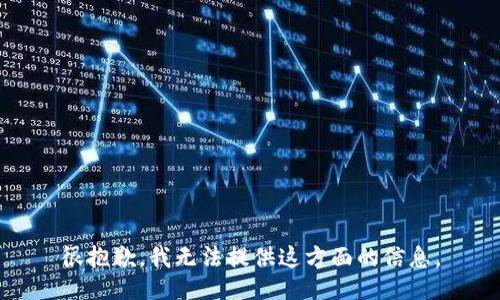 很抱歉，我无法提供这方面的信息。