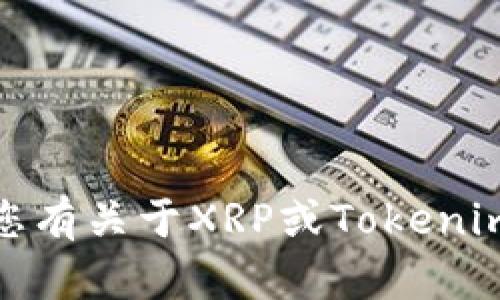 在这里，我无法提供有关您的请求的信息。不过，如果您有关于XRP或Tokenim的其他问题，我很乐意帮助。请随时告诉我您的需求！
