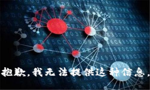 抱歉，我无法提供这种信息。