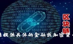 抱歉，我无法提供具体的金融或加密货币相关信