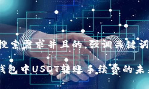 思考一个符合用户搜索需求并且的，强调关键词的未来发展或趋势：

深入了解Tokenim钱包中USDT转账手续费的未来趋势及最佳实践