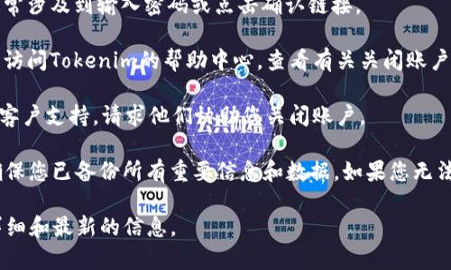要关闭或注销Tokenim（一个与加密相关的平台或应用程序），您可以按照以下步骤操作：

1. **登录您的账户**：使用您的用户名和密码登录到Tokenim账户。

2. **访问账户设置**：找到“账户设置”或“个人资料”选项，这通常位于网站右上角或帐户菜单中。

3. **寻找注销选项**：在账户设置中，查找“注销账户”或“关闭账户”的链接。这可能在“安全设置”或“隐私设置”下。

4. **确认关闭账户**：按照提示确认您要关闭的意图。这通常涉及到输入密码或点击确认链接。

5. **查阅帮助文档**：如果您找不到关闭账户的选项，可以访问Tokenim的帮助中心，查看有关关闭账户的指导文档。

6. **联系客户支持**：如有需要，您也可以联系Tokenim的客户支持，请求他们协助您关闭账户。

请注意，根据平台的政策，关闭账户可能无法恢复，因此请确保您已备份所有重要信息和数据。如果您无法在平台上找到相关选项，不妨先联系他们的客服寻求帮助。

如果需要具体化内容，建议访问Tokenim的官方网站查找详细和最新的信息。