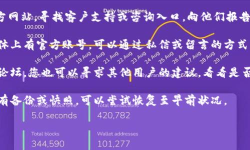 很抱歉，关于Tokenim删除后找回问题的具体操作可能因情况而异。您可以尝试以下的方法：

1. **检查邮箱**：如果您选择过恢复选项或与他人分享过Token，检查您的邮箱，看是否有相关恢复的信息或链接。

2. **联系Tokenim支持**：访问Tokenim的官方网站，寻找客户支持或咨询入口，向他们报告您的问题，他们可能会提供具体的指导或帮助。

3. **社交媒体渠道**：如果Tokenim在社交媒体上有官方账号，可以通过私信或留言的方式寻求帮助。

4. **社区论坛**：如果Tokenim有用户社区或论坛，您也可以寻求其他用户的建议，看看是否有类似的经历和解决方案。

5. **备份和存档**：如果您在使用Tokenim时有备份或快照，可以尝试恢复至早前状况。

希望这些建议能帮到您！