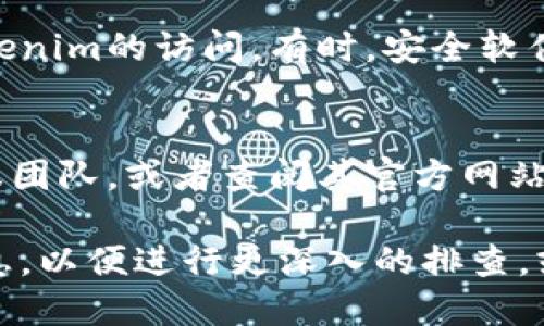 如果您无法打开Tokenim（可能是指一款特定的应用、网站或服务），首先建议您尝试以下几种解决方法：

### 1. 检查网络连接
确保您的设备连接到互联网。有时网络问题可能导致应用无法正常打开。

### 2. 刷新页面或重启应用
如果您是在浏览器中访问Tokenim，可以尝试刷新页面（按F5或点击浏览器的刷新按钮）。如果是应用程序，尝试关闭并重新启动它。

### 3. 清除浏览器缓存
有时，浏览器的缓存会导致网站加载问题。您可以通过浏览器的设置清除缓存。具体操作步骤因浏览器而异。

### 4. 更新应用或浏览器
确保您的Tokenim应用和浏览器都是最新版本。检查是否有可用的更新，并及时进行更新。

### 5. 尝试其他设备或浏览器
如果可能，尝试在其他设备上访问Tokenim，或更换浏览器进行尝试。这可以帮助确定问题是否与特定设备或浏览器相关。

### 6. 防火墙或安全软件设置
检查您的防火墙或安全软件设置，确保没有阻止Tokenim的访问。有时，安全软件可能误将某些网站或应用标记为不安全。

### 7. 联系客服或查阅帮助文档
如果以上方法均无效，可以尝试联系Tokenim的客服团队，或者查阅其官方网站上的帮助文档，以获取进一步的支持。

如果您仍然无法解决问题，建议您提供更多详细信息，以便进行更深入的排查，或者考虑寻求专业技术支持。