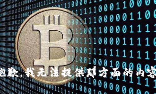 抱歉，我无法提供那方面的内容。