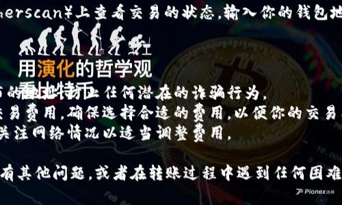 为了将以太币（ETH）从钱包发送到众筹地址，你可以按照以下步骤来进行操作。这里有几个重要的步骤和注意事项。

### 第一步：确认众筹地址

在进行任何交易之前，首先要确认众筹的地址是正确的。众筹地址一般会在公众页面或官方社交媒体上公布，确保你从可靠的渠道获取这个地址。

### 第二步：打开你的以太坊钱包

无论你使用的是哪种钱包（如MetaMask、MyEtherWallet、硬件钱包等），你需要打开并解锁你的以太坊钱包。

### 第三步：选择“发送”或“转账”

在你的钱包界面上，找到“发送”或“转账”选项。点击这个选项后，通常会看到一个表单，需要填写相关信息。

### 第四步：输入众筹地址和数量

在“收款地址”栏目中，粘贴你之前确认的众筹地址。接着，在“转账数量”栏目中，输入你想要发送的以太币数量。

### 第五步：确认交易信息

在你发送交易之前，请仔细检查所有信息，确保地址和金额没有错误。因为一旦交易开始，就无法撤回。

### 第六步：选择网络费用

在发送交易时，通常会出现网络费用的选项。你可以选择“标准”、“快速”或“慢速”三种费用类型，费用高低会影响交易处理的速度。

### 第七步：确认交易

确认所有信息无误后，提交交易。一些钱包会要求你输入密码或进行其他身份验证，以确保安全。

### 第八步：查看交易状态

一旦交易提交成功，你可以到区块链浏览器（如Etherscan）上查看交易的状态，输入你的钱包地址或交易哈希，就能看到交易的详细信息。

### 注意事项

- **确保安全性**：务必确认众筹地址是官方公布的地址，防止任何潜在的诈骗行为。
- **确认网络费用**：有时网络状况可能会影响交易费用，确保选择合适的费用，以便你的交易能快速被处理。
- **保持更新**：当前以太坊网络可能面临拥堵，关注网络情况以适当调整费用。

如果你对于如何安全地发送以太币到众筹地址还有其他问题，或者在转账过程中遇到任何困难，请随时寻求帮助。希望这能帮助你顺利完成转账。
