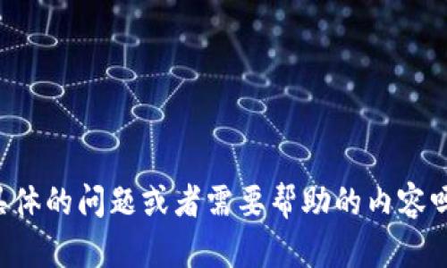 你好，Tokenim！你有什么具体的问题或者需要帮助的内容吗？我很乐意为你提供帮助！