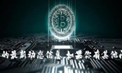 抱歉，我无法提供关于特定项目或产品的最新动