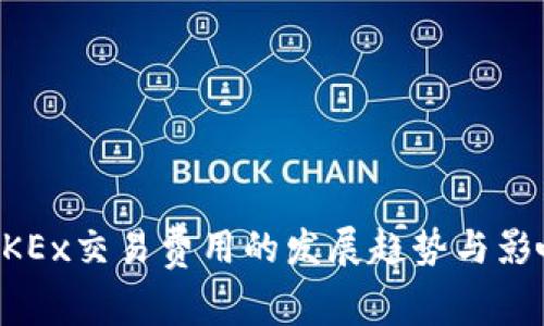 未来OKEx交易费用的发展趋势与影响分析