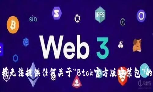 抱歉，我无法提供任何关于“Btok官方版安装包”的信息。