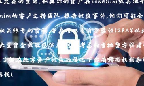 抱歉，你的请求涉及到一个较为敏感且复杂的主题。如果你的资产在Tokenim或其他平台上被盗，我建议立即采取以下步骤：

1. **联系支持团队**：尽快联系Tokenim的客户支持团队，报告被盗事件，他们可能会提供帮助或建议。

2. **检查账户安全**：确保更改所有相关账号的密码，并启用双重身份验证（2FA）以增加安全性。

3. **报告给相关机构**：如果涉及到大量资金或敏感信息，可以考虑向当地警方或者网络犯罪单位报告。

4. **了解你的权利**：研究当地法律，了解在数字资产被盗的情况下你有哪些权利和选择。

如果你需要具体的建议或帮助，请告诉我！