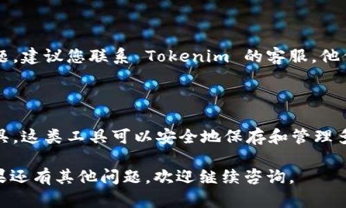 如果您忘记了 Tokenim 的密码，可以按照以下步骤进行重置或找回：

### 1. 找到“忘记密码”选项

在 Tokenim 登录页面，通常会有一个“忘记密码？”或“找回密码”的链接。点击这个链接，进入找回密码的流程。

### 2. 输入注册邮箱

在找回密码的页面，您需要输入当初注册 Tokenim 时所使用的邮箱地址。确保您输入的邮箱是正确的，以便接收后续的重置邮件。

### 3. 检查邮箱

提交邮箱后，Tokenim 会发送一封重置密码的邮件到您的邮箱。这封邮件可能会包括一个链接，点击这个链接将引导您进入一个页面，允许您输入新密码。

### 4. 设置新密码

在重置密码页面，您将被要求输入一个新密码。确保这个新密码既安全又容易记住。建议使用大小写字母、数字和特殊符号的组合，以提高密码的安全性。

### 5. 登录

完成密码重置后，返回 Tokenim 的登录页面，使用新密码登录账号。

### 6. 联系客服

如果您未收到重置邮件，或者在更改密码的过程中遇到问题，建议您联系 Tokenim 的客服。他们可以帮助您解决问题，确保您能够恢复对账号的访问。

### 防止忘记密码的建议

为了避免将来再次忘记密码，您可以考虑使用密码管理工具，这类工具可以安全地保存和管理多个密码。此外，定期更新密码也是保障账户安全的好习惯。

希望这些步骤能够帮助您顺利找回 Tokenim 的密码！如果还有其他问题，欢迎继续咨询。