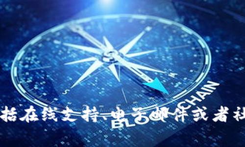 Tokenim 是一家加密货币交易平台，通常会提供一定程度的客户服务。您可以通过他们的网站查询客服联系方式，通常包括在线支持、电子邮件或者社交媒体联系。为了获取及时帮助，建议访问他们的官方网站，查看相关的支持页面。如果您有进一步的具体问题，欢迎提出！