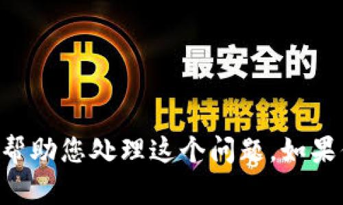 抱歉，你提到的“tokenim”似乎是某个具体的内容或工具，但并没有详细的信息来帮助您处理这个问题。如果你能提供更多的上下文或进一步阐述遇到的问题，我会尽力为你提供帮助或建议！