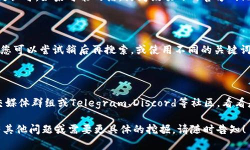 在进行搜索时，可能会遇到某些信息或项目在特定平台上无法找到的情况。您提到的“tokenim”及“agl”并不是广为人知的通用术语，所以这里我们可以尝试分析一下可能的原因。

### 一、搜索词的准确性

首先，请确保您在搜索时输入的关键词是准确的。如果您是在查找关于“AGL”的信息，有可能需要用更具体的词汇进行搜索。例如，可以尝试包括完整的项目名称或相关的术语。

### 二、平台的限制

不同的平台具有不同的数据库和搜索机制。如果您使用的tokenim平台没有收录特定的项目，您可能无法找到相关信息。建议您还可以尝试其他加密货币相关的网站或平台，例如CoinMarketCap、CoinGecko等。

### 三、项目的状态

如您所提到的“AGL”，如果它是一个新兴项目，可能尚未在某些平台上上线或被广泛认可。如果可能的话，访问该项目的官方网站或者其社交媒体渠道，可以获取最新的信息和动态。

### 四、信息更新的延迟

加密领域的项目更新速度非常快，有些信息可能在搜索引擎中并未及时反映出来。您可以尝试稍后再搜索，或使用不同的关键词组合，以找到更全面的信息。

### 五、社区讨论

有时候，与其他用户的讨论也能提供有价值的信息。可以查阅相应的讨论论坛、社交媒体群组或Telegram、Discord等社区，看看是否有对“AGL”的讨论。

希望这些建议能帮助您更好地理解为什么在tokenim上搜不到AGL的信息。如果有其他问题或需要更具体的挖掘，请随时告知！