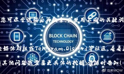 在进行搜索时，可能会遇到某些信息或项目在特定平台上无法找到的情况。您提到的“tokenim”及“agl”并不是广为人知的通用术语，所以这里我们可以尝试分析一下可能的原因。

### 一、搜索词的准确性

首先，请确保您在搜索时输入的关键词是准确的。如果您是在查找关于“AGL”的信息，有可能需要用更具体的词汇进行搜索。例如，可以尝试包括完整的项目名称或相关的术语。

### 二、平台的限制

不同的平台具有不同的数据库和搜索机制。如果您使用的tokenim平台没有收录特定的项目，您可能无法找到相关信息。建议您还可以尝试其他加密货币相关的网站或平台，例如CoinMarketCap、CoinGecko等。

### 三、项目的状态

如您所提到的“AGL”，如果它是一个新兴项目，可能尚未在某些平台上上线或被广泛认可。如果可能的话，访问该项目的官方网站或者其社交媒体渠道，可以获取最新的信息和动态。

### 四、信息更新的延迟

加密领域的项目更新速度非常快，有些信息可能在搜索引擎中并未及时反映出来。您可以尝试稍后再搜索，或使用不同的关键词组合，以找到更全面的信息。

### 五、社区讨论

有时候，与其他用户的讨论也能提供有价值的信息。可以查阅相应的讨论论坛、社交媒体群组或Telegram、Discord等社区，看看是否有对“AGL”的讨论。

希望这些建议能帮助您更好地理解为什么在tokenim上搜不到AGL的信息。如果有其他问题或需要更具体的挖掘，请随时告知！