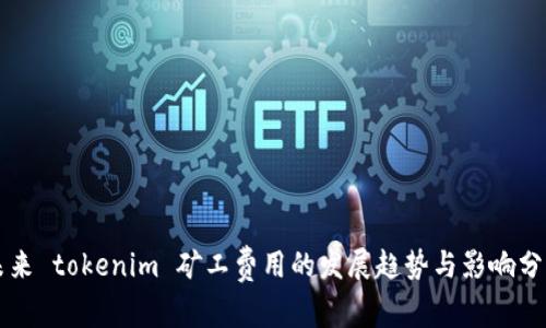 未来 tokenim 矿工费用的发展趋势与影响分析
