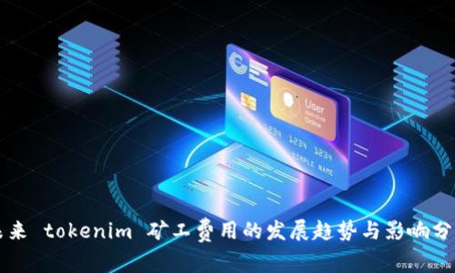 未来 tokenim 矿工费用的发展趋势与影响分析
