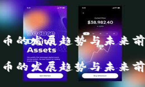 加密货币的发展趋势与未来前景分析

加密货币的发展趋势与未来前景分析