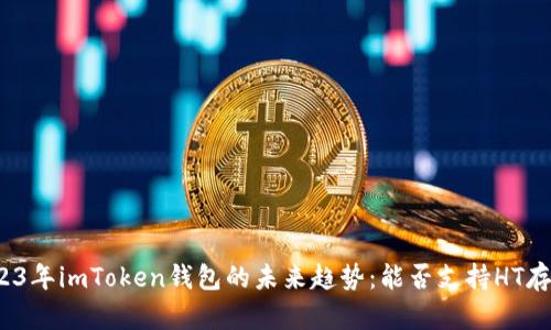 2023年imToken钱包的未来趋势：能否支持HT存储？
