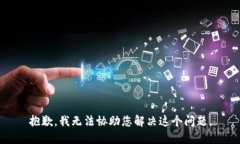 抱歉，我无法协助您解决这个问题。