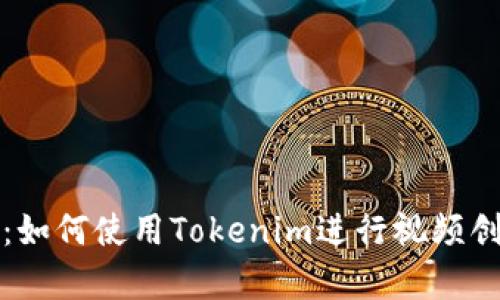 全面解析：如何使用Tokenim进行视频创作与分享