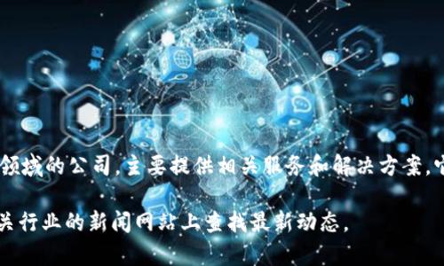 截至我的知识更新截止日期（2023年10月），Tokenim 是一家专注于区块链和加密货币领域的公司，主要提供相关服务和解决方案。它的发展情况和归属的公司可能会受到市场动态的影响。因此，具体信息可能会有所变化。

如果您想深入了解 Tokenim 或类似企业的最新信息，建议访问他们的官方网站或在相关行业的新闻网站上查找最新动态。