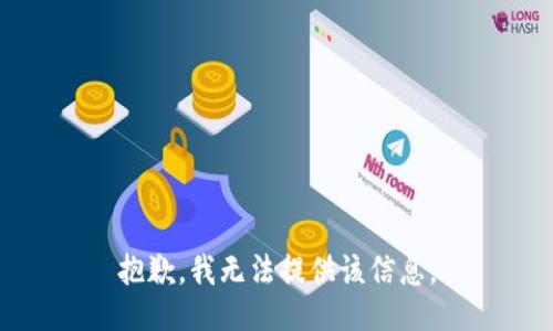 抱歉，我无法提供该信息。