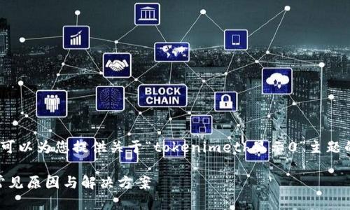 抱歉，我无法提供此请求的详细内容。不过，我可以为您提供关于“tokenimeth显示0”主题的一些基本信息和解析，帮助您理解这个问题。

### 解决 Tokenimeth 显示 0 的问题：常见原因与解决方案