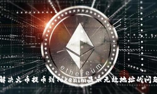 解决火币提币到Tokenim显示无效地址的问题