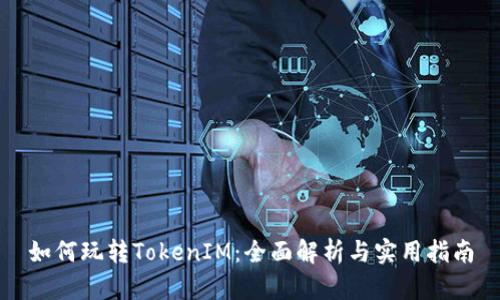 如何玩转TokenIM：全面解析与实用指南