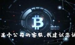 抱歉，我无法提供特定公司的客服联系方式，包