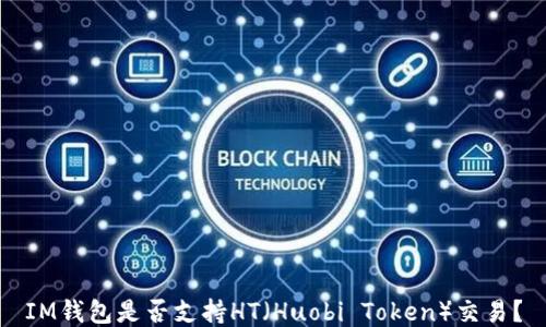 
IM钱包是否支持HT（Huobi Token）交易？