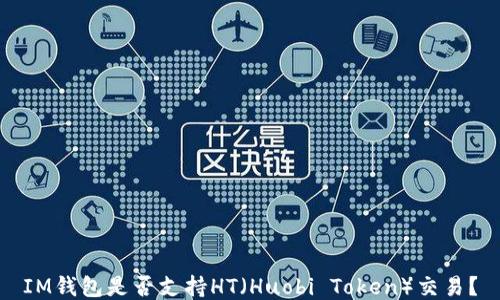 
IM钱包是否支持HT（Huobi Token）交易？