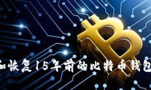 如何查看和恢复15年前的比特币钱包：全面指南