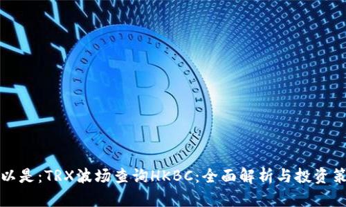 可以是：TRX波场查询HKBC：全面解析与投资策略