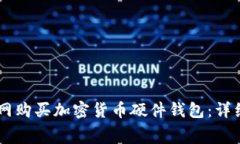 如何在Ledger官网购买加密货币硬件钱包：详细流