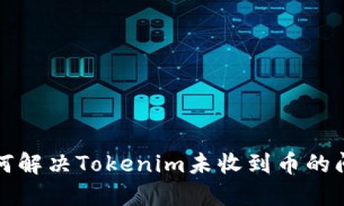 如何解决Tokenim未收到币的问题