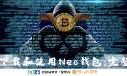 :
如何下载和使用Neo钱包：完整指南